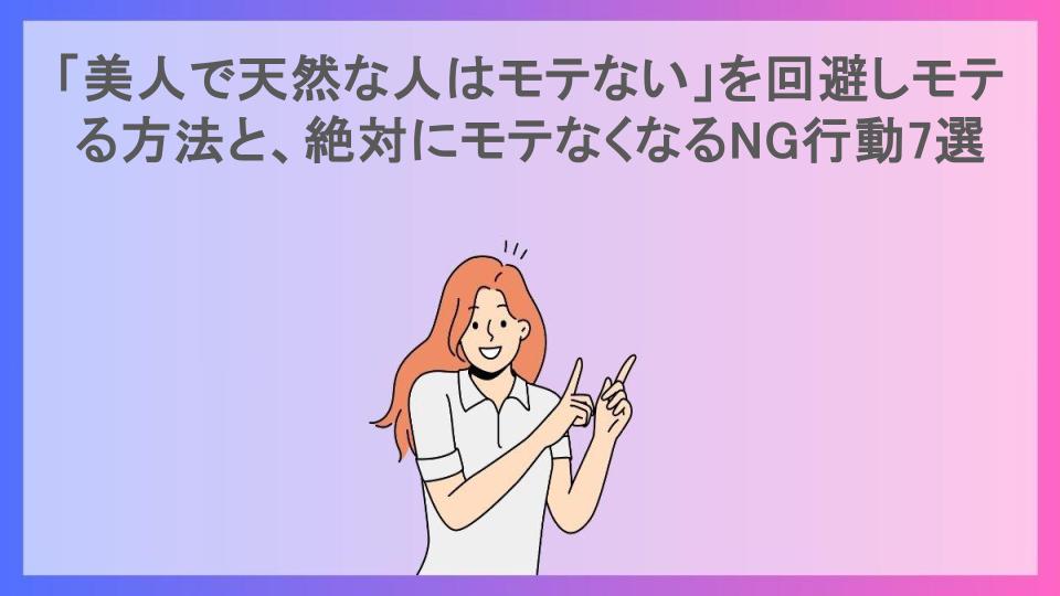 「美人で天然な人はモテない」を回避しモテる方法と、絶対にモテなくなるNG行動7選